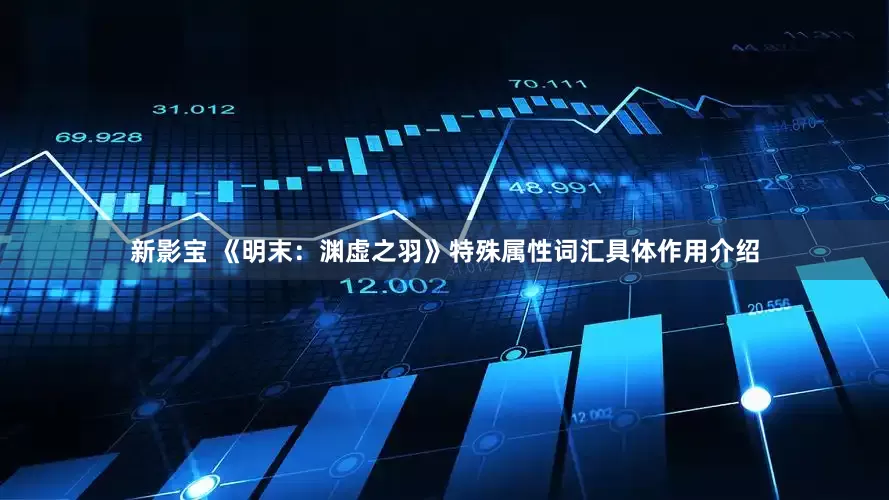 新影宝 《明末：渊虚之羽》特殊属性词汇具体作用介绍