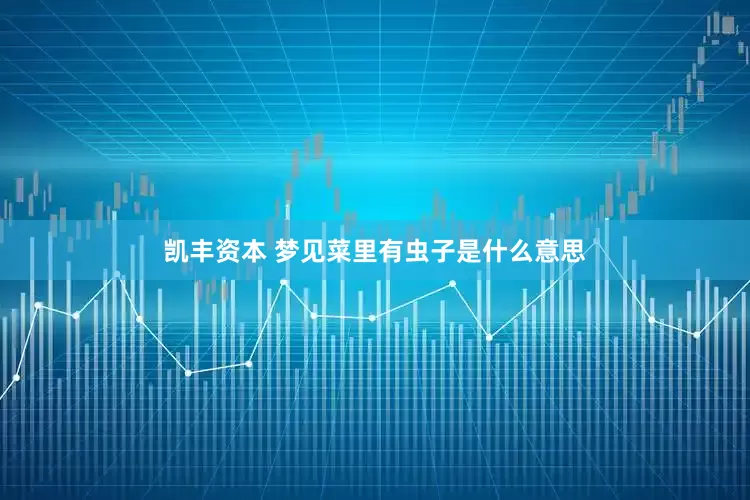 凯丰资本 梦见菜里有虫子是什么意思