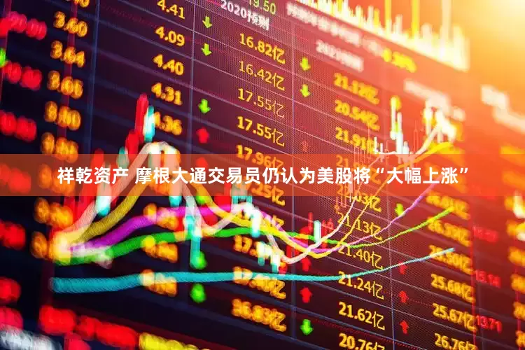 祥乾资产 摩根大通交易员仍认为美股将“大幅上涨”