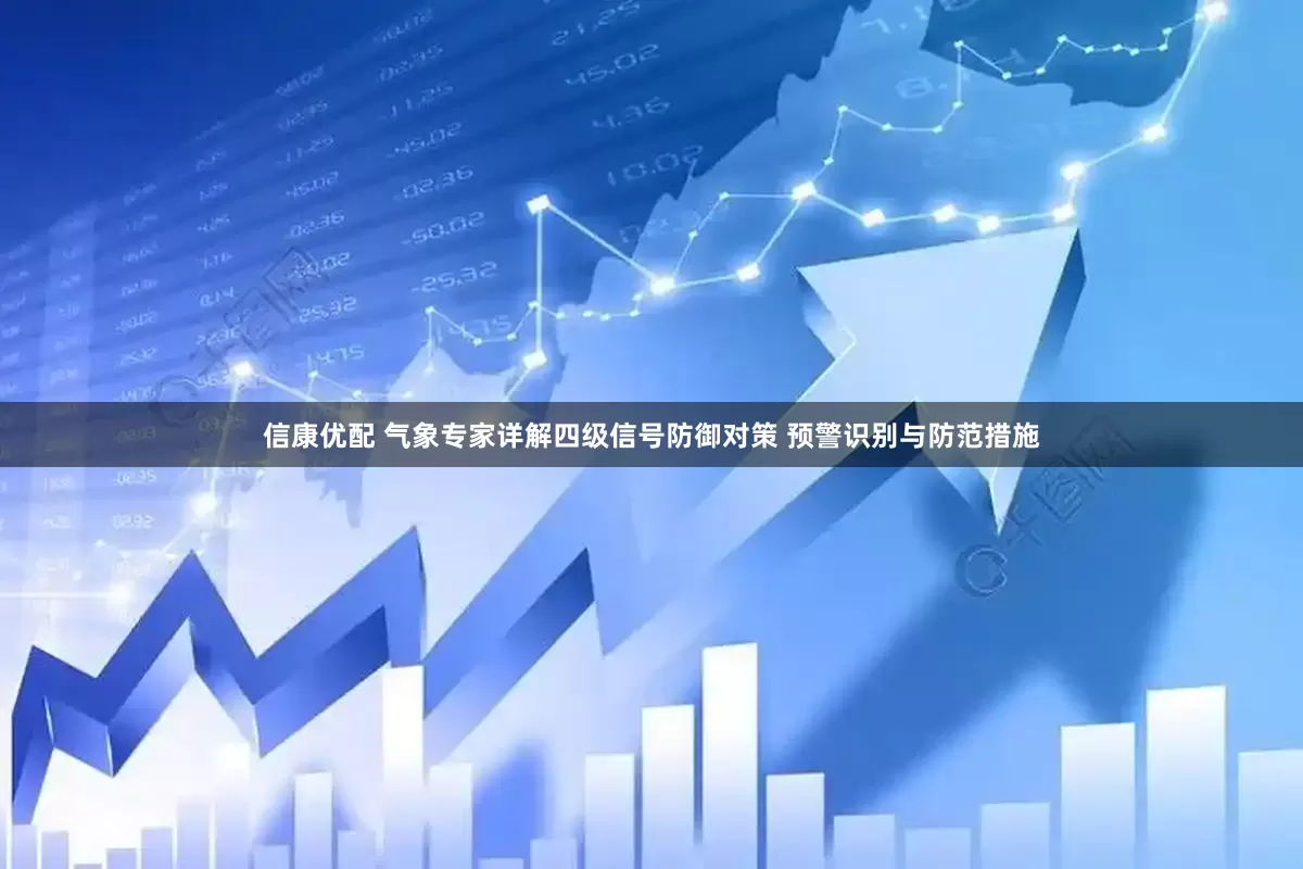 信康优配 气象专家详解四级信号防御对策 预警识别与防范措施