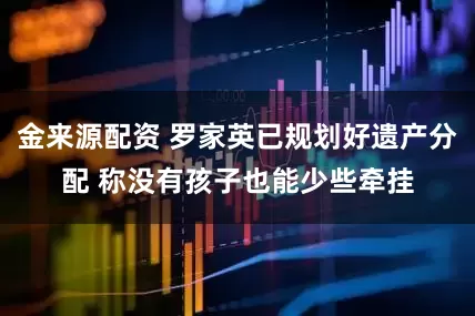 金来源配资 罗家英已规划好遗产分配 称没有孩子也能少些牵挂