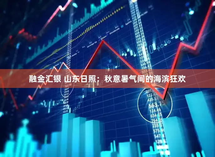 融金汇银 山东日照：秋意暑气间的海滨狂欢