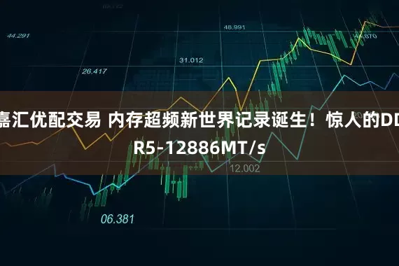 嘉汇优配交易 内存超频新世界记录诞生！惊人的DDR5-12886MT/s