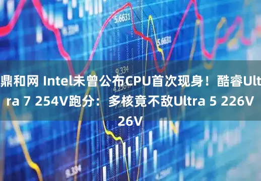 鼎和网 Intel未曾公布CPU首次现身！酷睿Ultra 7 254V跑分：多核竟不敌Ultra 5 226V