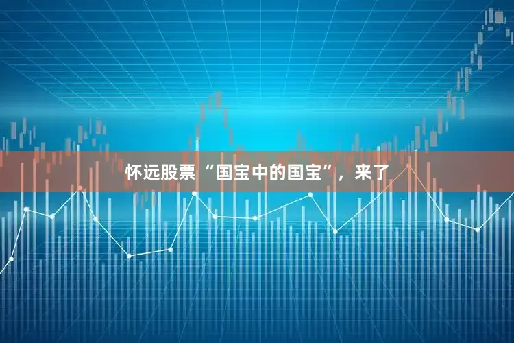 怀远股票 “国宝中的国宝”，来了