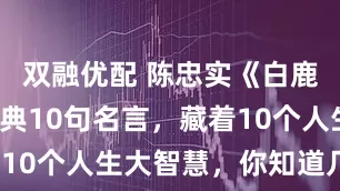 双融优配 陈忠实《白鹿原》最经典10句名言，藏着10个人生大智慧，你知道几个？