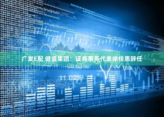 广发E配 健盛集团：证券事务代表徐佳惠辞任