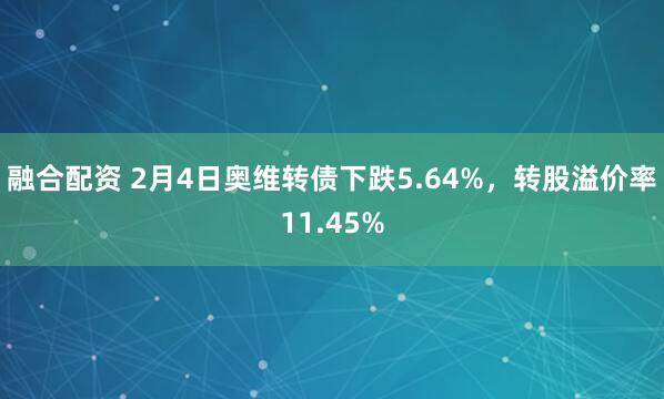 融合配资 2月4日奥维转债下跌5.64%，转股溢价率11.45%